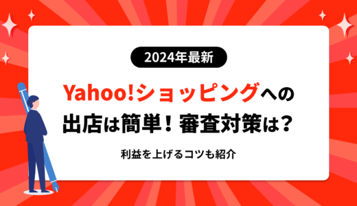 【2024最新】Yahoo!ショッピングの出店は簡単！審査対策や利益を上げるコツも紹介