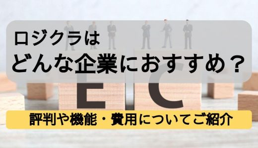 ロジクラはどんな企業におすすめ？評判や各種機能、費用についてご紹介