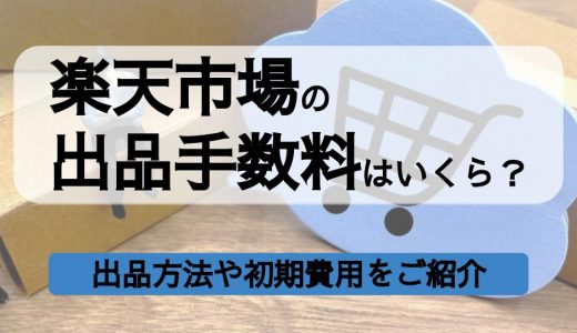 楽天市場の出品手数料はいくら？出品方法や初期費用・Amazon・Yahoo!ショッピングとも徹底比較