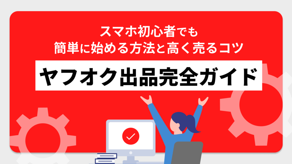 ヤフオク出品完全ガイド｜スマホ初心者でも簡単に始める方法と高く売る
