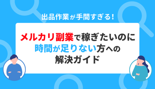 出品作業が手間すぎる！　メルカリ副業で稼ぎたいのに時間が足りない方への解決ガイド