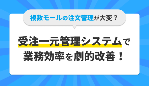 複数モールの注文管理が大変？受注一元管理システムで業務効率を劇的改善！