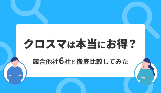 クロスマは本当にお得？競合他社6社と徹底比較してみた