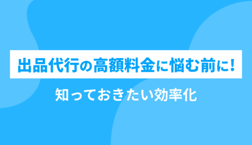 出品代行の高額料金に悩む前に知っておきたい効率化
