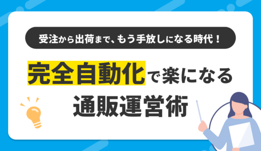 受注から出荷まで、もう手放しにできる時代！完全自動化で楽になる通販運営術