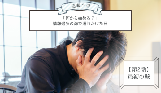 連載企画【第2話】最初の壁：「何から始める？」情報過多の海で溺れかけた日