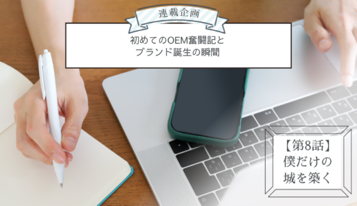 連載企画【第8話】僕だけの城を築く：初めてのOEM奮闘記とブランド誕生の瞬間