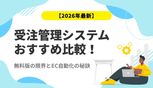 【2026年最新】受注管理システムおすすめ比較！無料版の限界とEC自動化の秘訣